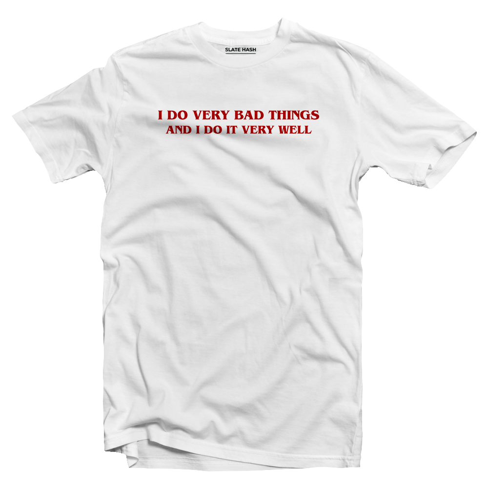 I do very bad things and i do it very well T-shirt