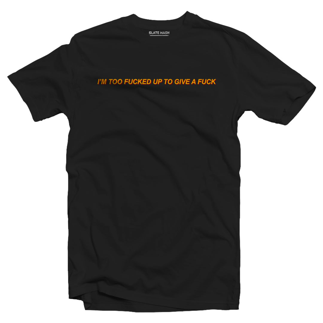 I'm too fucked up to give a fuck T-shirt