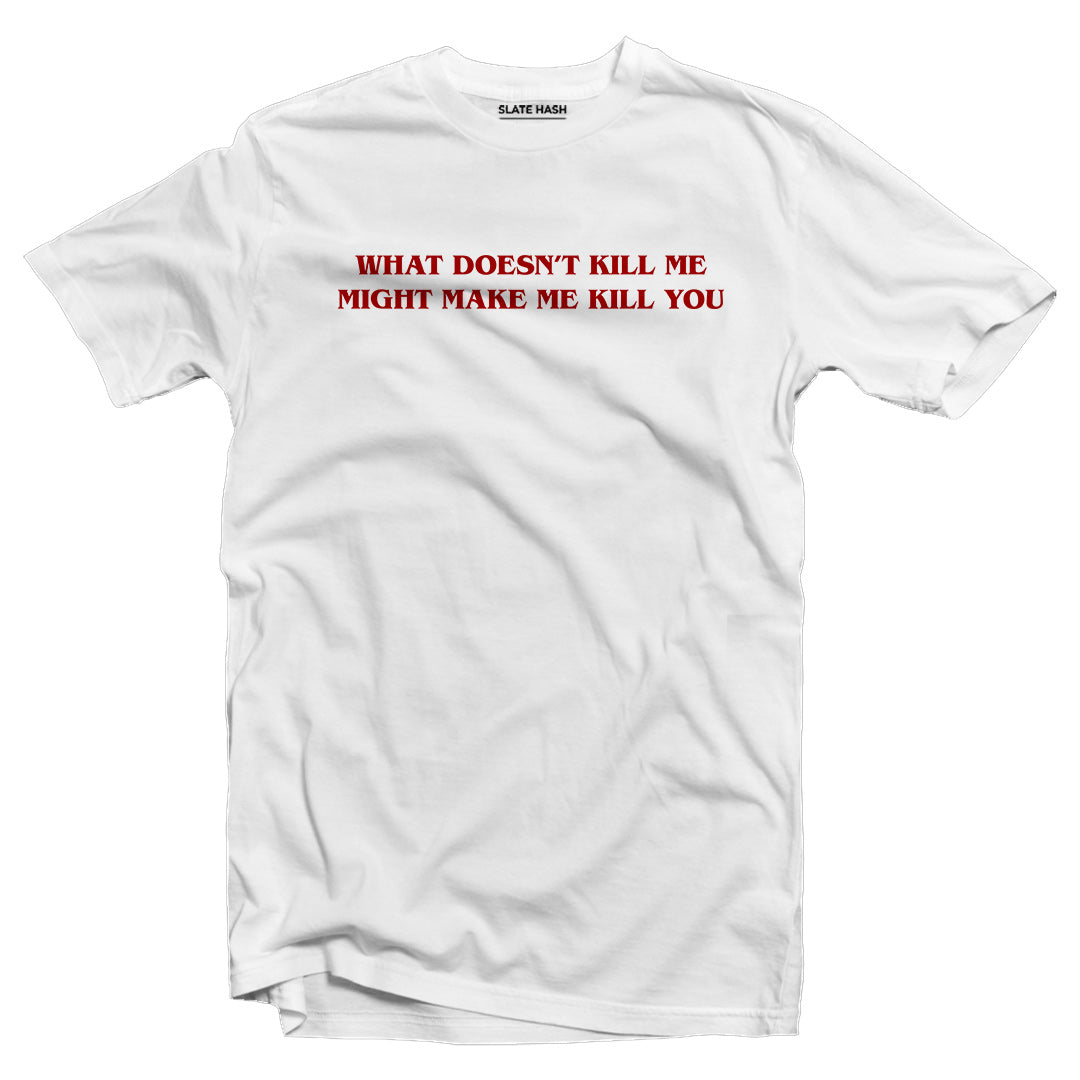 What doesn't kill me might make me kill you T-shirt