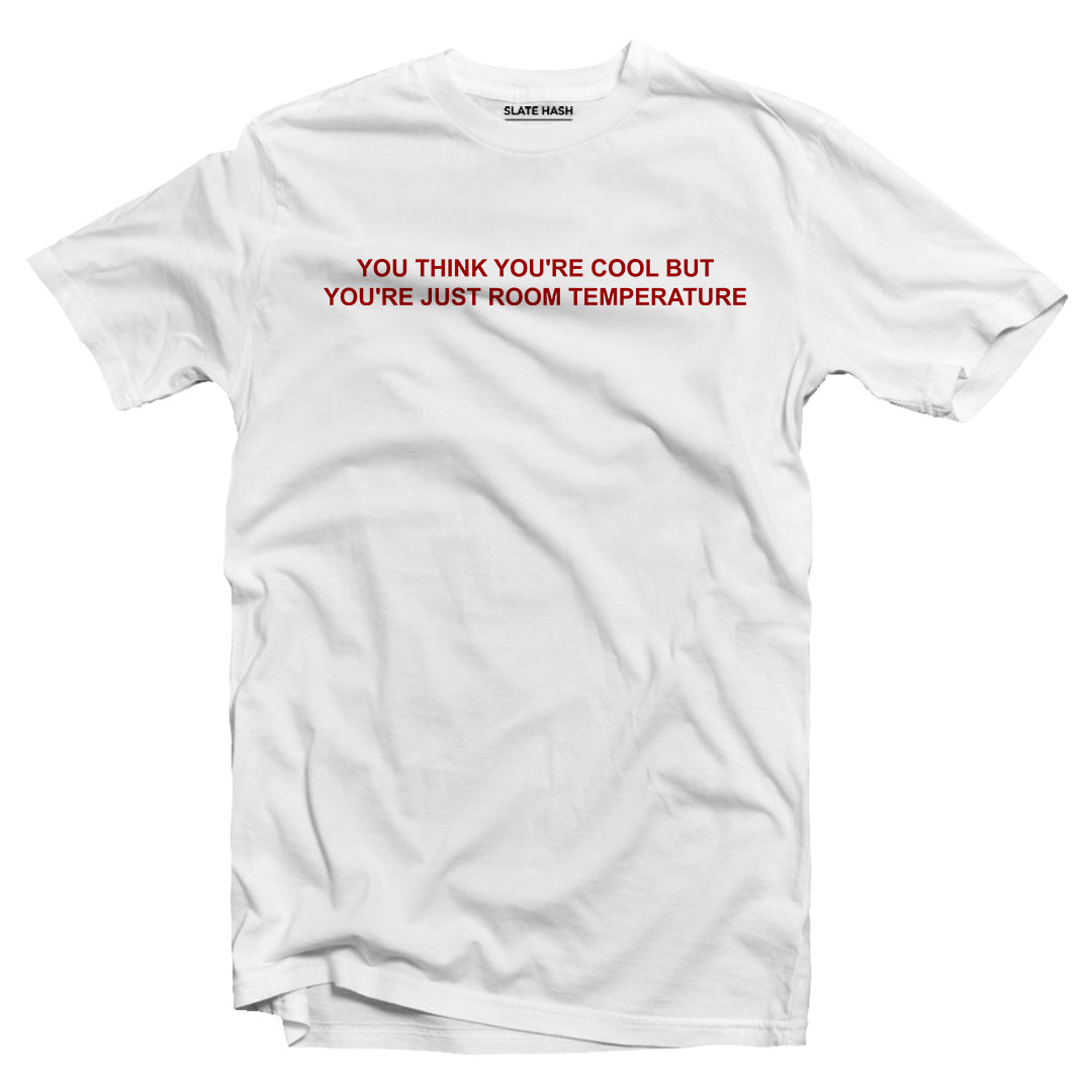 You think you're cool but you're just room temperature T-shirt