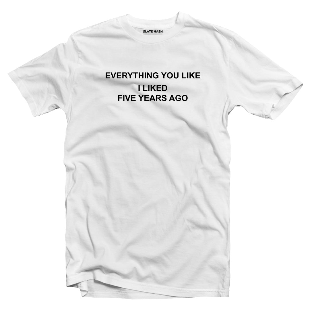 Everything you like I liked 5 years ago T-shirt