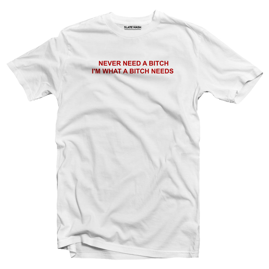 I'm what a B*tch needs T-shirt