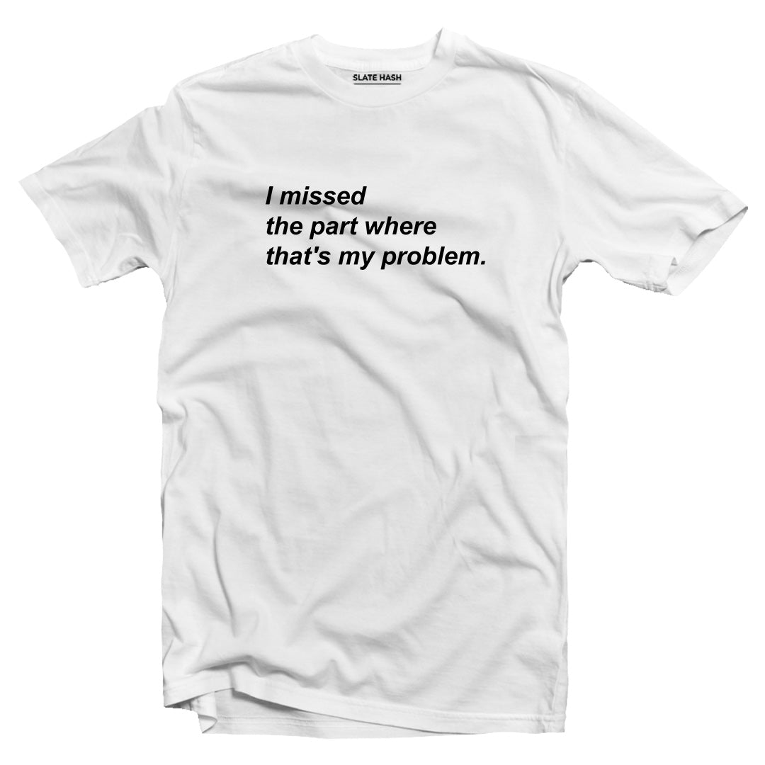 I missed the part where that's my problem T-shirt