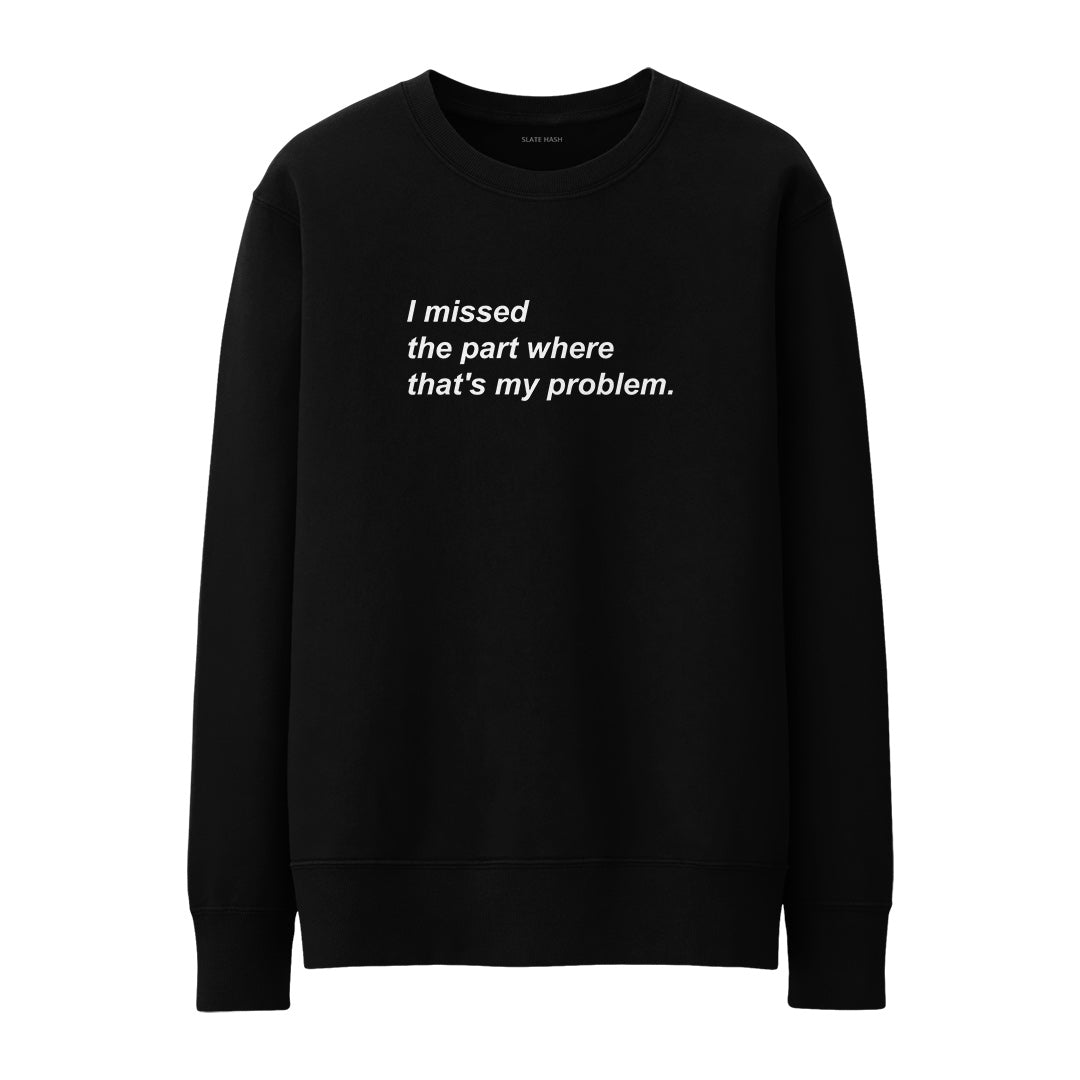 I missed the part where that's my problem Sweatshirt