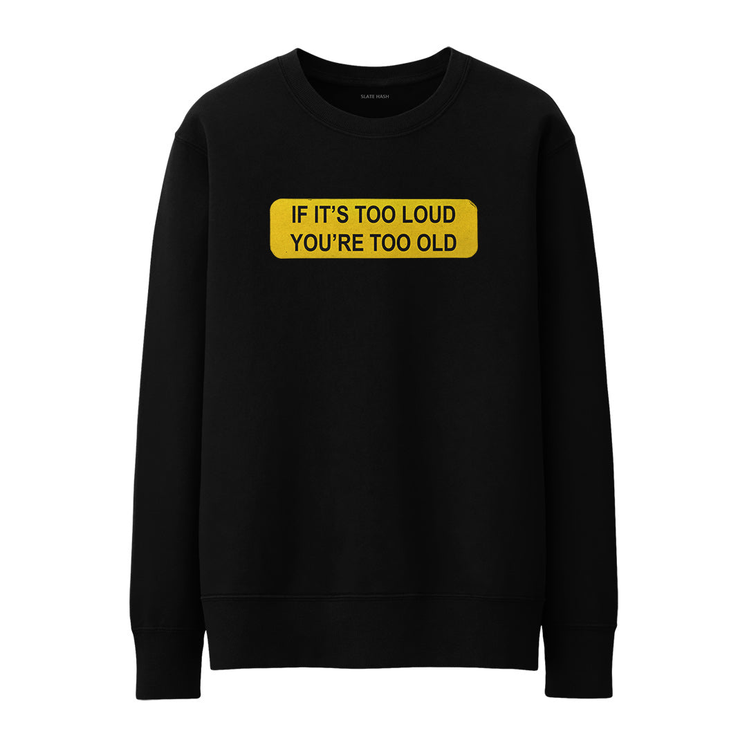 If it's too loud then you're too old Sweatshirt