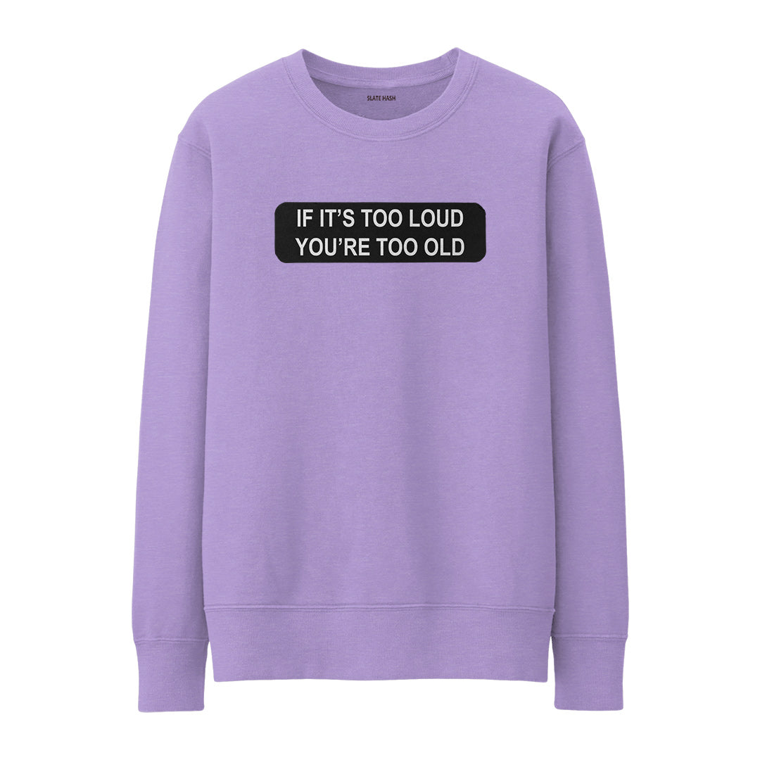 If it's too loud then you're too old Sweatshirt