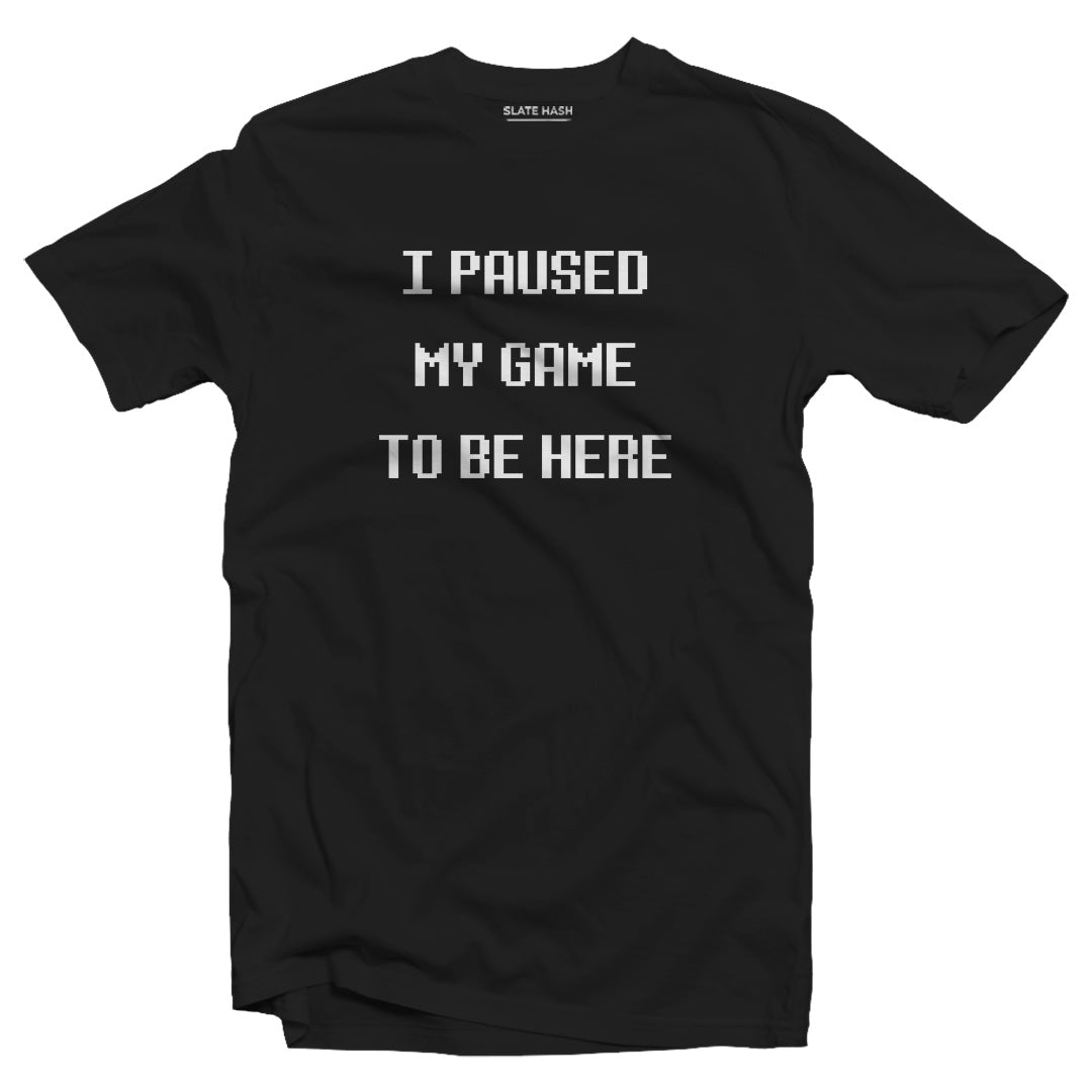 I paused my game to be here T-shirt