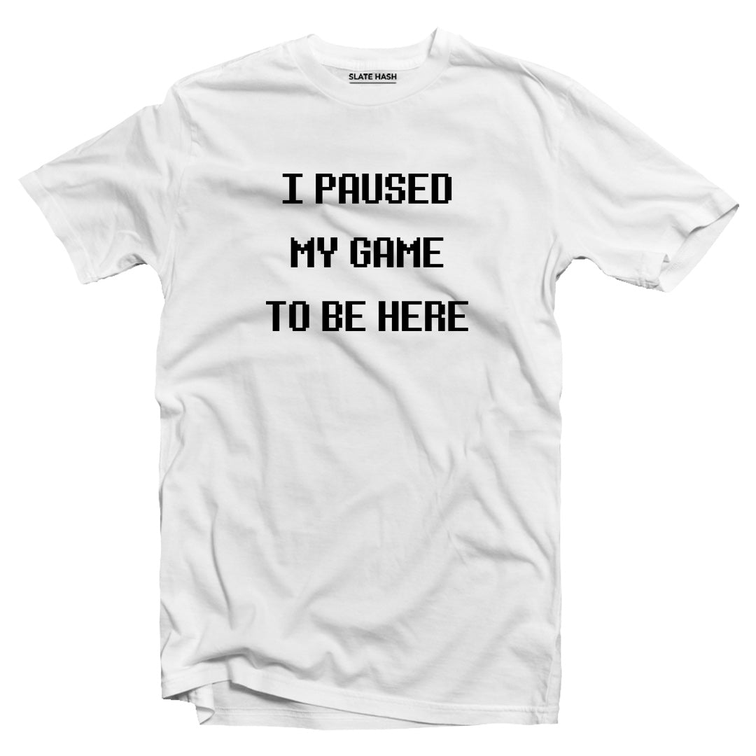 I paused my game to be here T-shirt