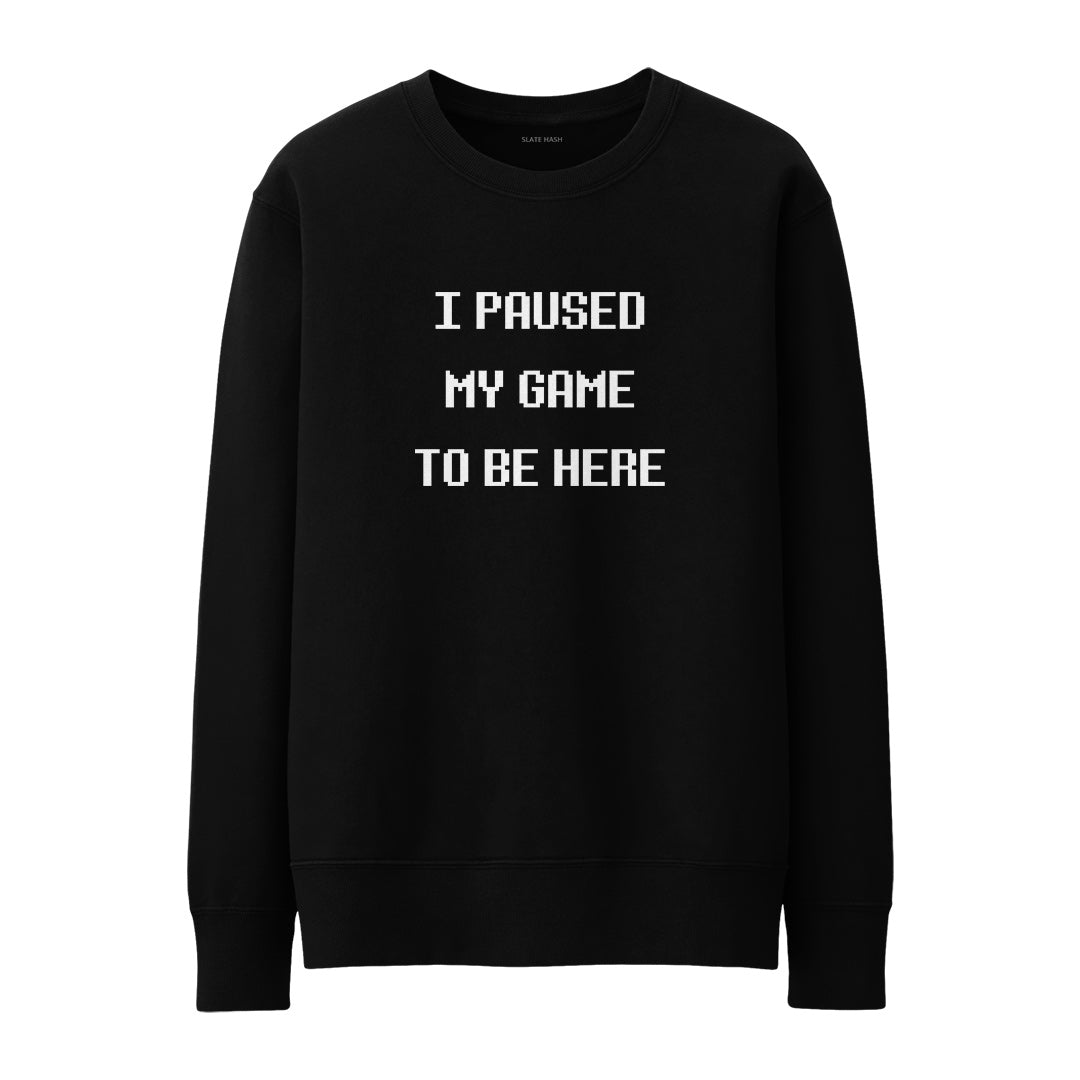 I paused my game to be here Sweatshirt