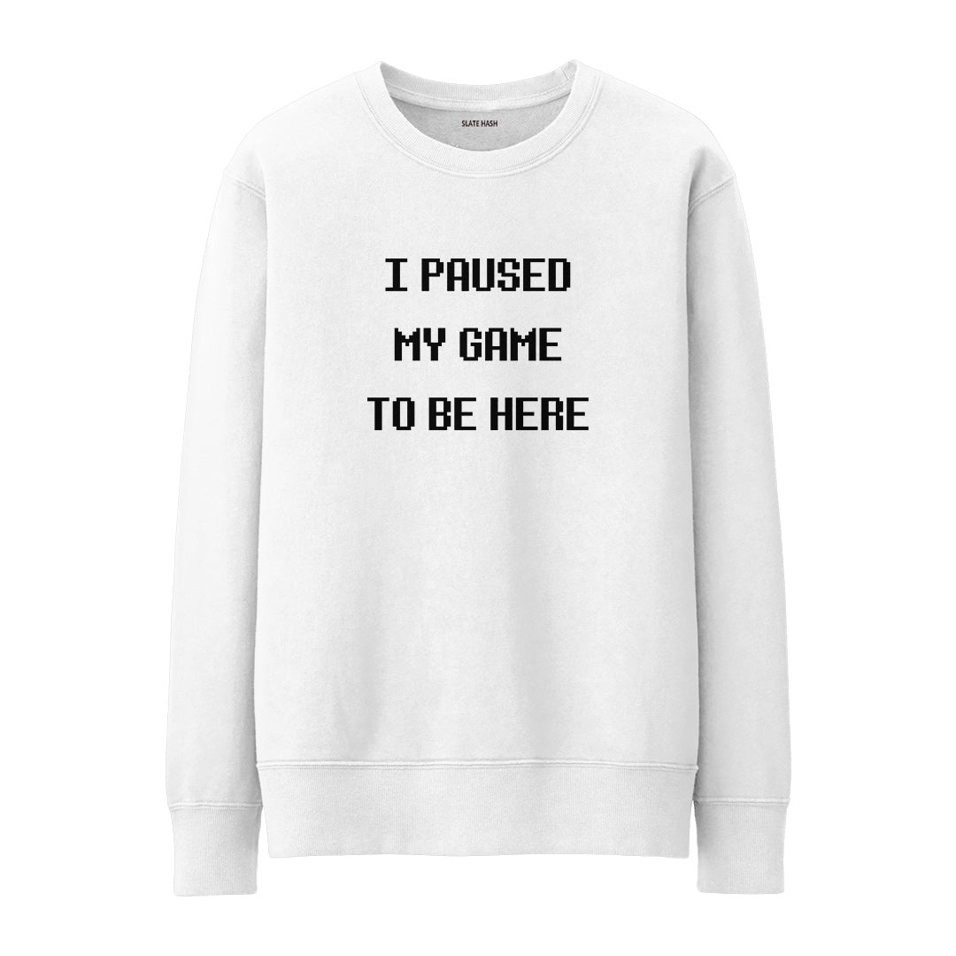 I paused my game to be here Sweatshirt