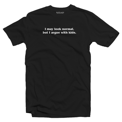 I may look normal, but I argue with kids T-shirt