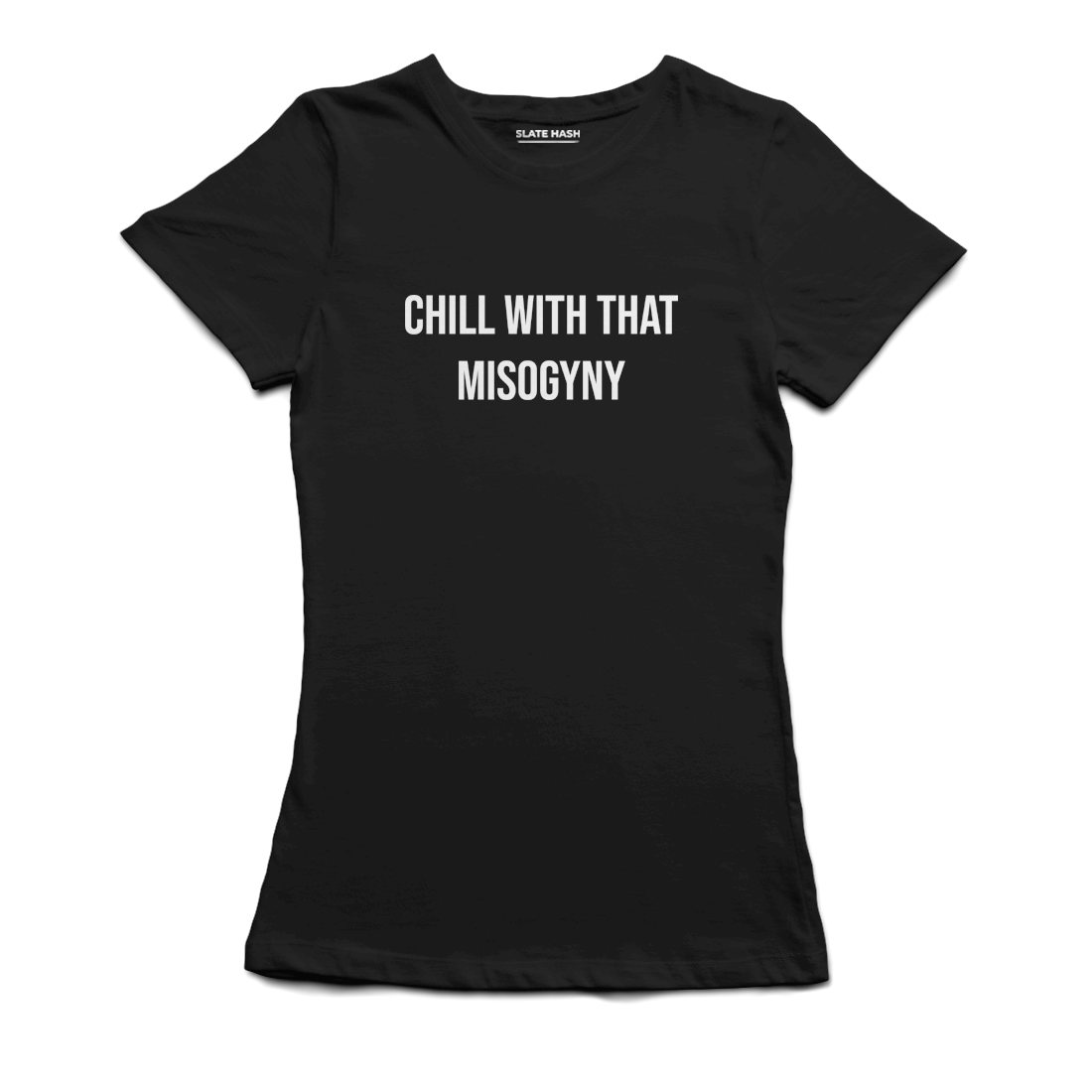 Chill with that misogyny T-Shirt