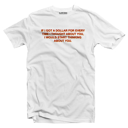 If i got a dollar every time I thought about you T-shirt