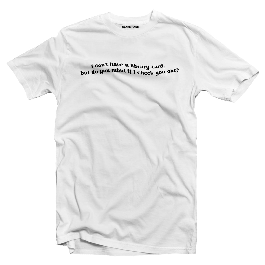 I don't have a library card but can I check you out T-shirt