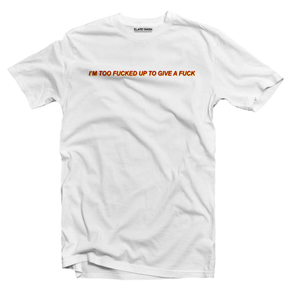 I'm too fucked up to give a fuck T-shirt