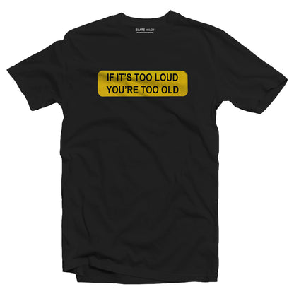 If it's too loud then you're too old T-shirt