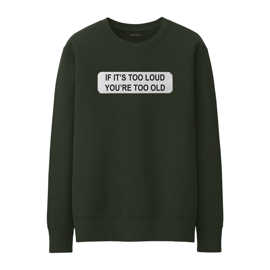 If it's too loud then you're too old Sweatshirt