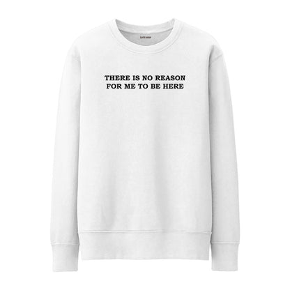 There is no reason for me to be here Sweatshirt